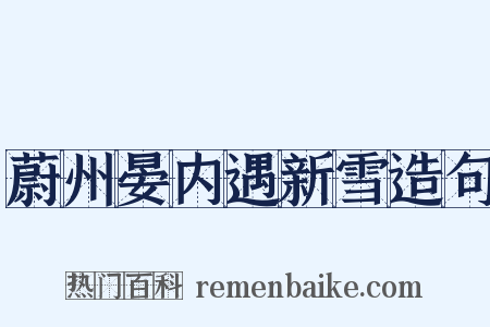 蔚州晏内遇新雪造句是什么意思的图片